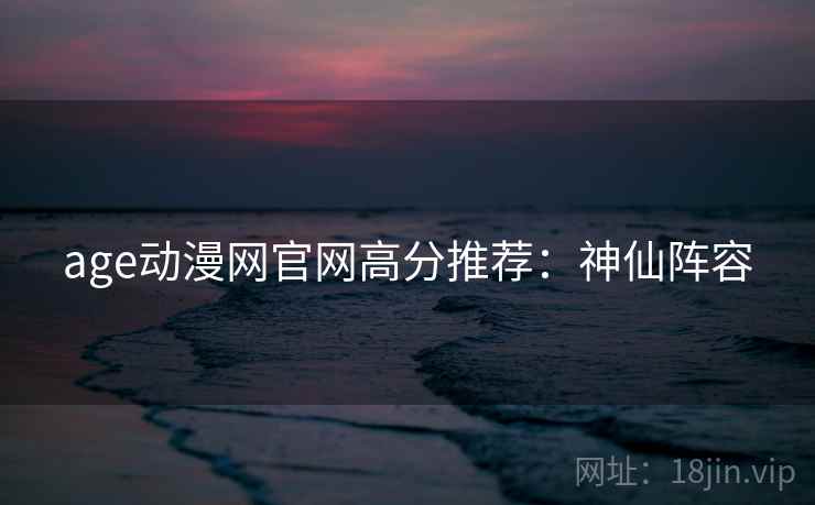 age动漫网官网高分推荐：神仙阵容