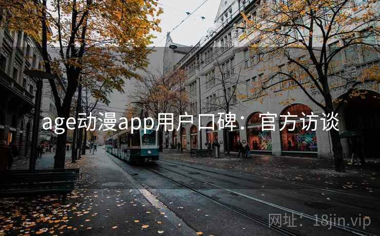 age动漫app用户口碑：官方访谈