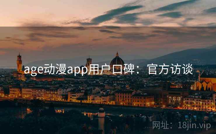 age动漫app用户口碑：官方访谈
