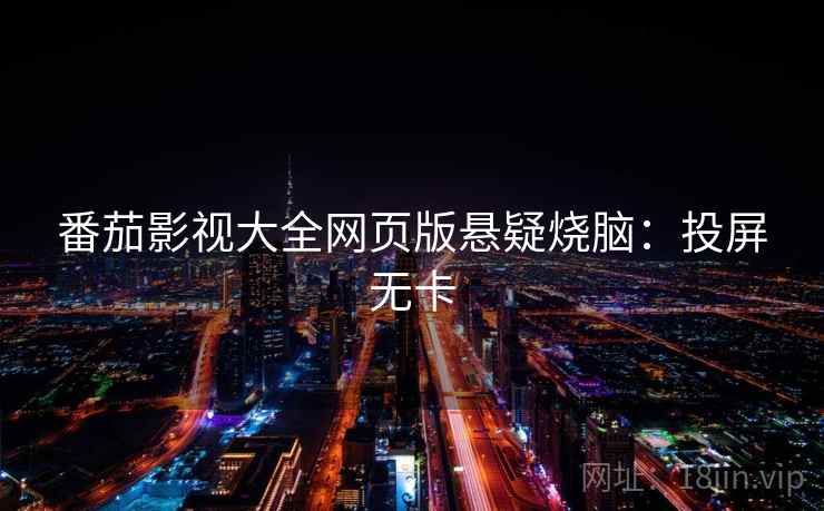 番茄影视大全网页版悬疑烧脑:投屏无卡 番茄影视大全网页版悬疑烧脑:投屏无卡