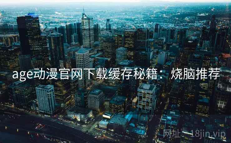 age动漫官网下载缓存秘籍：烧脑推荐