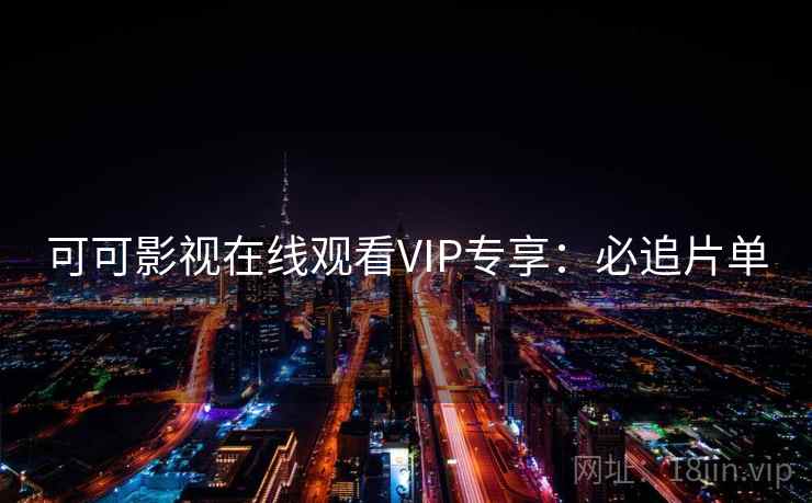可可影视在线观看VIP专享：必追片单
