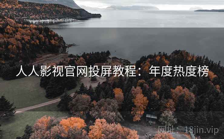 人人影视官网投屏教程：年度热度榜