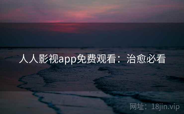 人人影视app免费观看：治愈必看