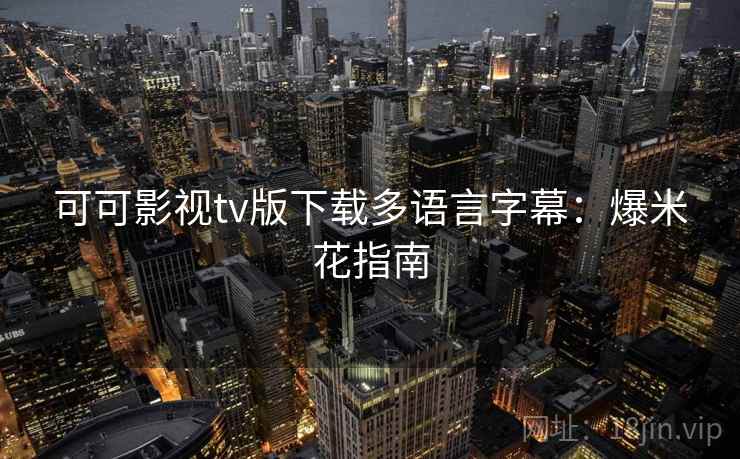 可可影视tv版下载多语言字幕：爆米花指南