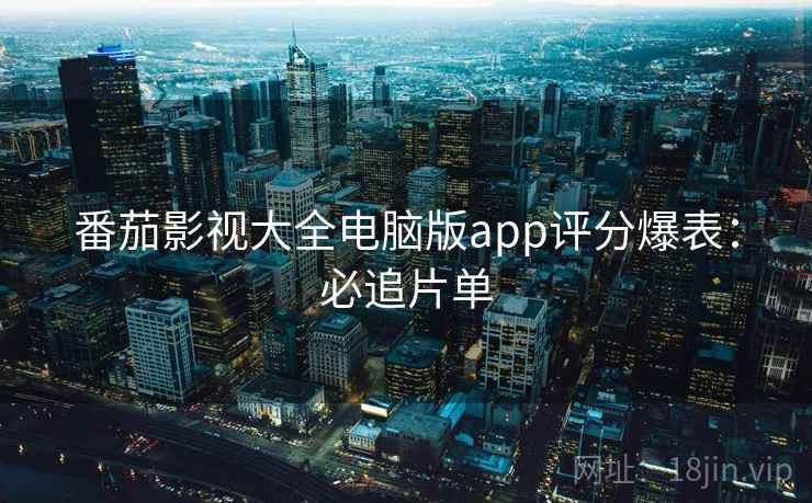 番茄影视大全电脑版app评分爆表:必追片单 番茄影视大全电脑版app评分爆表:必追片单
