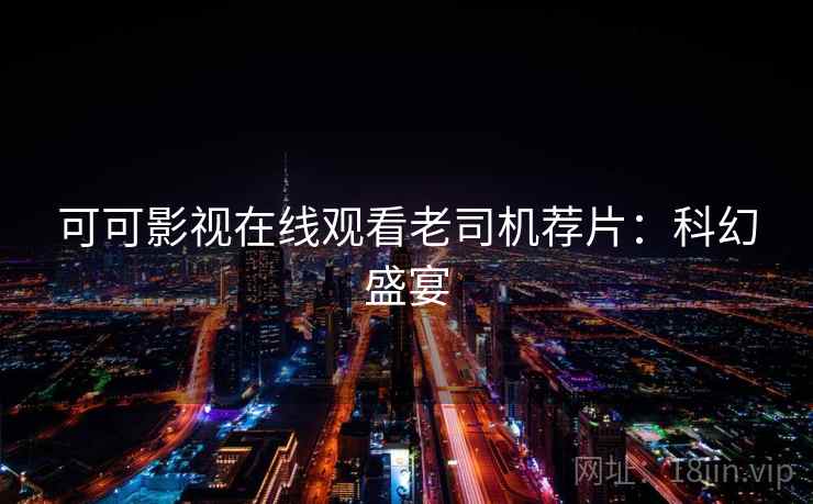 可可影视在线观看老司机荐片：科幻盛宴