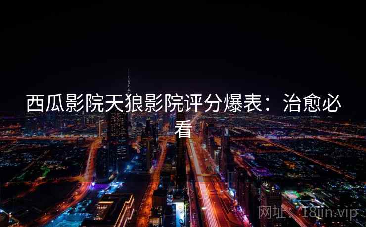 西瓜影院天狼影院评分爆表:治愈必看 西瓜影院天狼影院评分爆表:治愈必看