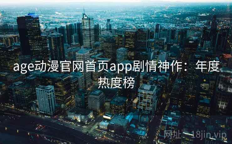 age动漫官网首页app剧情神作：年度热度榜