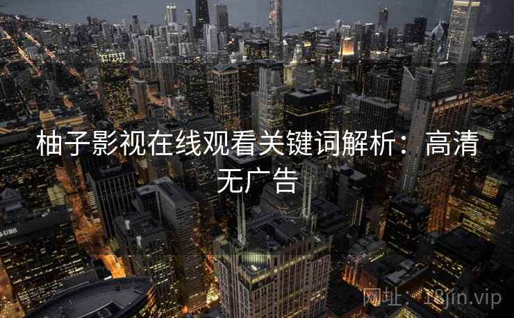 柚子影视在线观看关键词解析：高清无广告