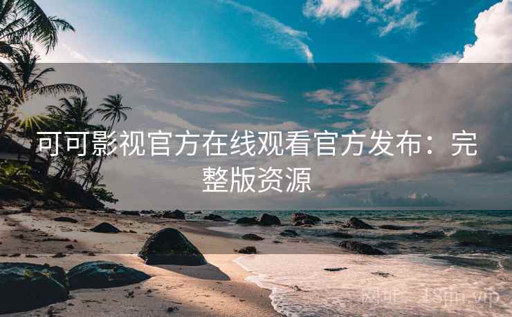可可影视官方在线观看官方发布：完整版资源
