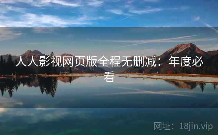 人人影视网页版全程无删减：年度必看