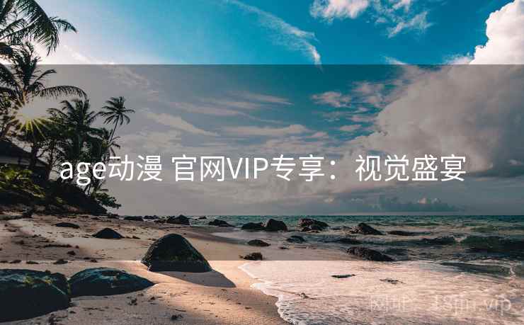 age动漫 官网VIP专享：视觉盛宴