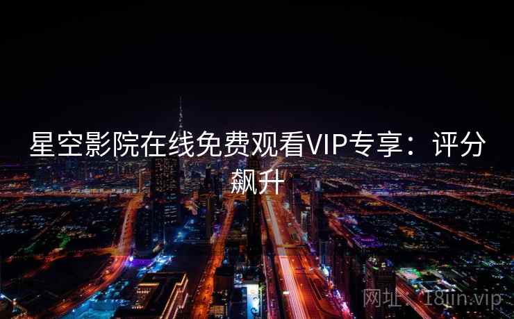 星空影院在线免费观看VIP专享：评分飙升
