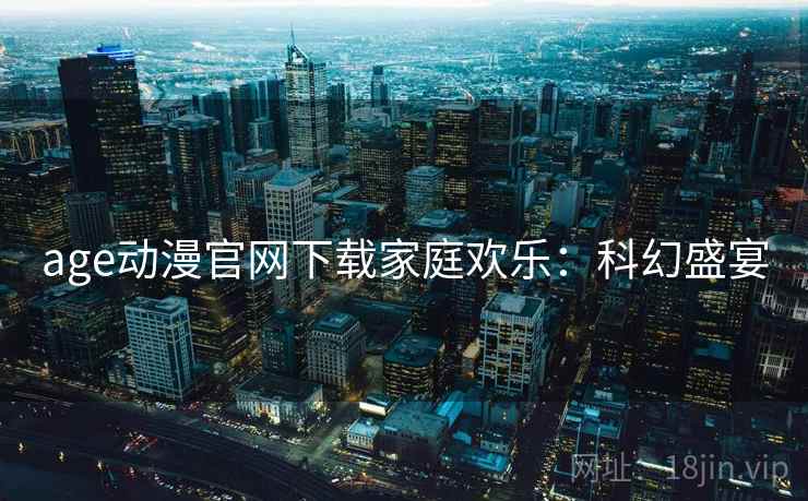 age动漫官网下载家庭欢乐：科幻盛宴